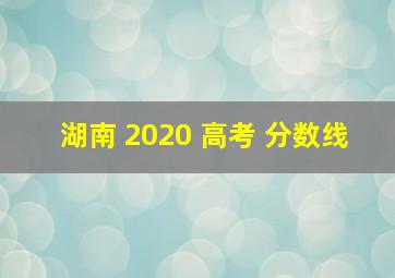 湖南 2020 高考 分数线